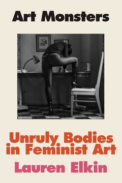 Cover of Art Monsters: Unruly Bodies in Feminist Art by Lauren Elkin