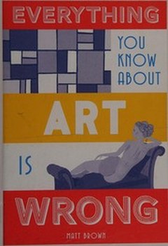 Cover of Everything You Know About Art Is Wrong