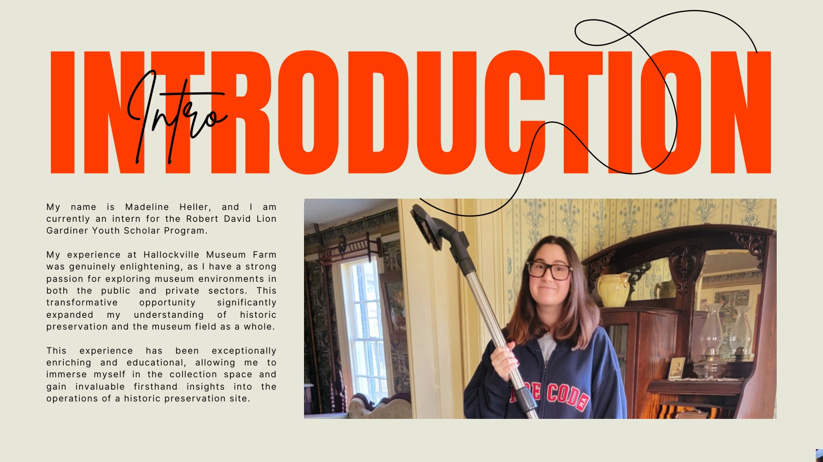 Introduction slide: Madeline Heller introduces her internship with the Robert David Lion Gardiner Youth Scholar Program and her experience at Hallockville Museum Farm, beside a photo of her cleaning in a historic room.